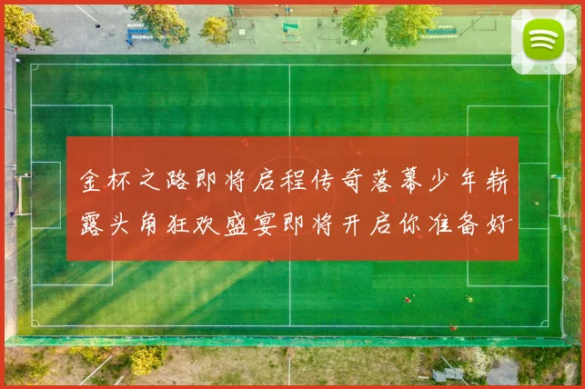 金杯之路即将启程传奇落幕少年崭露头角狂欢盛宴即将开启你准备好了吗