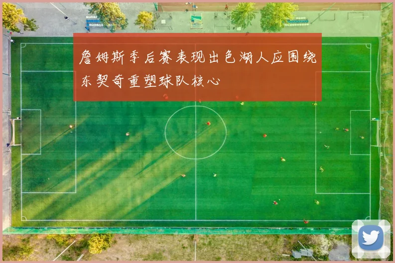 詹姆斯季后赛表现出色湖人应围绕东契奇重塑球队核心