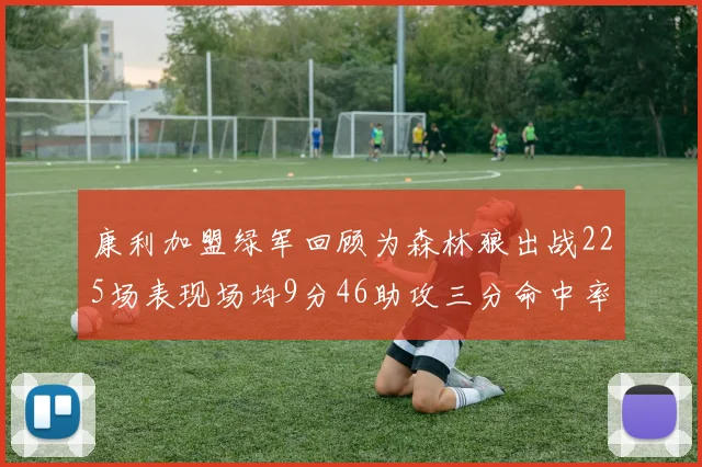 康利加盟绿军回顾为森林狼出战225场表现场均9分46助攻三分命中率412