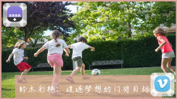 铃木彩艳：追逐梦想的门将目标是成为世界冠军和世界杯的荣耀