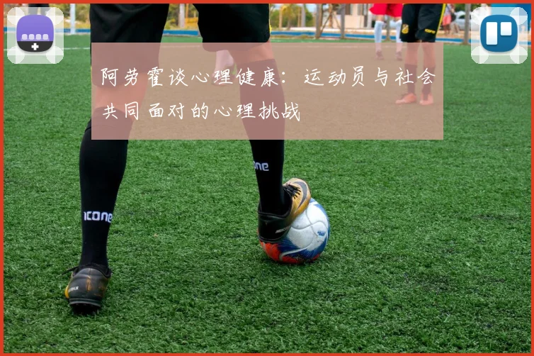 阿劳霍谈心理健康：运动员与社会共同面对的心理挑战