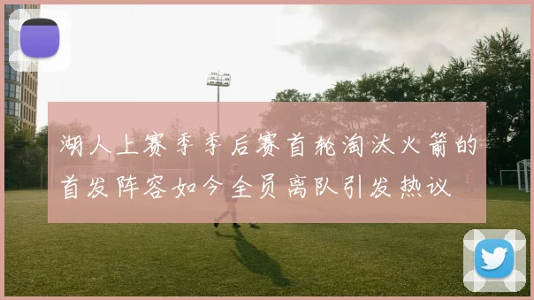 湖人上赛季季后赛首轮淘汰火箭的首发阵容如今全员离队引发热议